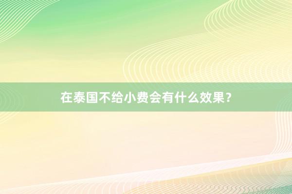在泰国不给小费会有什么效果？