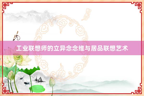工业联想师的立异念念维与居品联想艺术