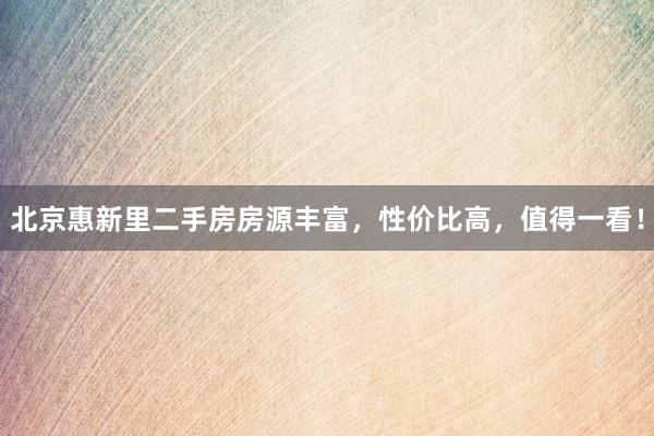 北京惠新里二手房房源丰富，性价比高，值得一看！